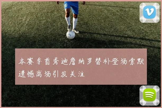 本赛季首秀迪詹纳罗替补登场索默遗憾离场引发关注