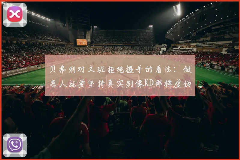 贝弗利对文班拒绝握手的看法：做恶人就要坚持真实别像KD那样虚伪