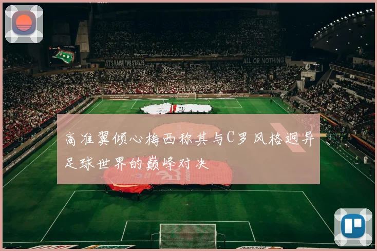 高准翼倾心梅西称其与C罗风格迥异足球世界的巅峰对决