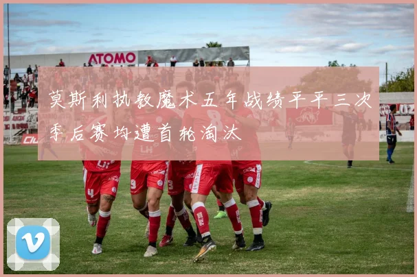 莫斯利执教魔术五年战绩平平三次季后赛均遭首轮淘汰