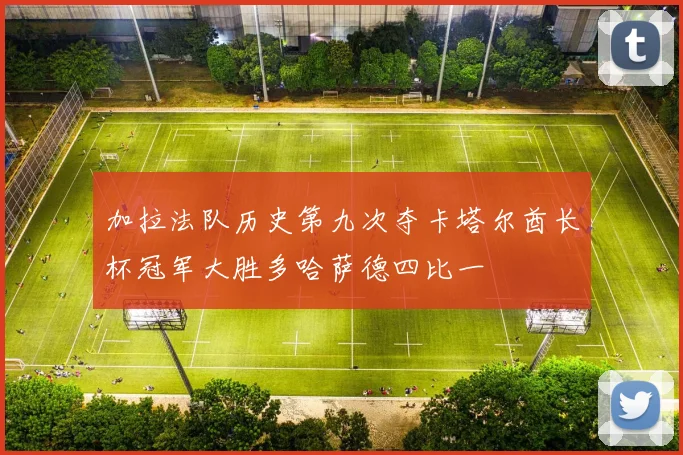加拉法队历史第九次夺卡塔尔酋长杯冠军大胜多哈萨德四比一