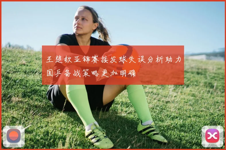 王楚钦亚锦赛接发球失误分析助力国乒备战策略更加明确