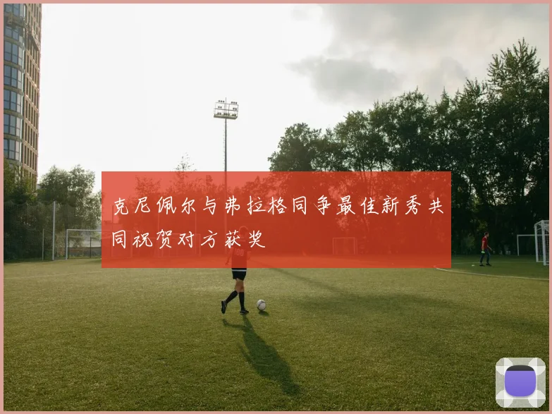 克尼佩尔与弗拉格同争最佳新秀共同祝贺对方获奖