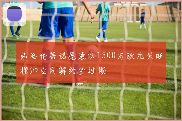 弗洛伦蒂诺愿意以1500万欧元买断穆帅合同解约金过期