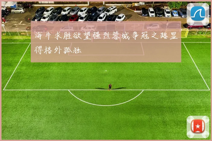 海牛求胜欲望强烈蓉城争冠之路显得格外孤独
